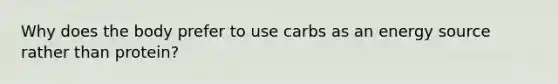 Why does the body prefer to use carbs as an energy source rather than protein?