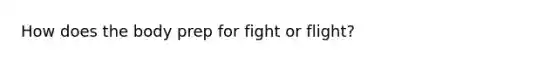 How does the body prep for fight or flight?