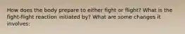 How does the body prepare to either fight or flight? What is the fight-flight reaction initiated by? What are some changes it involves: