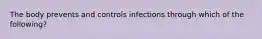 The body prevents and controls infections through which of the following?