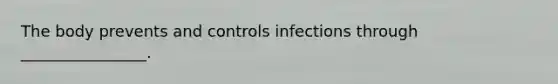 The body prevents and controls infections through ________________.