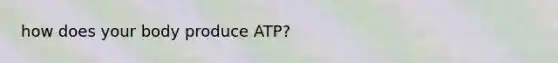 how does your body produce ATP?