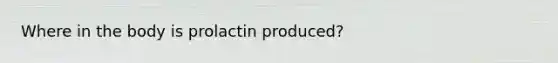 Where in the body is prolactin produced?