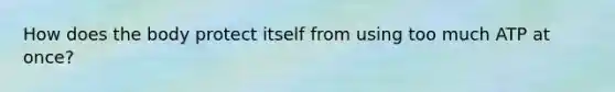 How does the body protect itself from using too much ATP at once?
