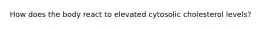 How does the body react to elevated cytosolic cholesterol levels?