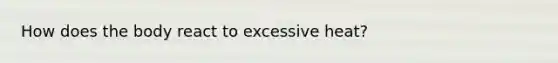 How does the body react to excessive heat?