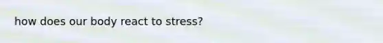 how does our body react to stress?