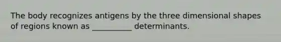 The body recognizes antigens by the three dimensional shapes of regions known as __________ determinants.