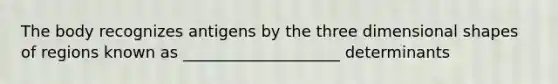 The body recognizes antigens by the three dimensional shapes of regions known as ____________________ determinants