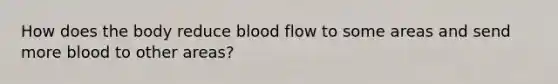 How does the body reduce blood flow to some areas and send more blood to other areas?