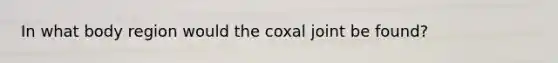 In what body region would the coxal joint be found?