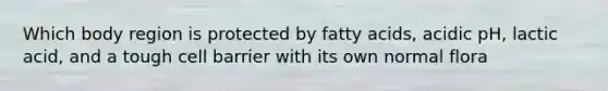 Which body region is protected by fatty acids, acidic pH, lactic acid, and a tough cell barrier with its own normal flora