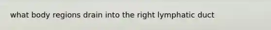 what body regions drain into the right lymphatic duct