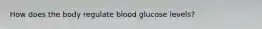 How does the body regulate blood glucose levels?
