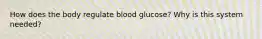 How does the body regulate blood glucose? Why is this system needed?