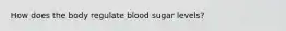 How does the body regulate blood sugar levels?