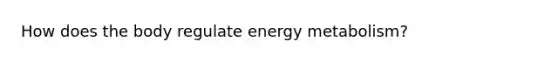 How does the body regulate energy metabolism?