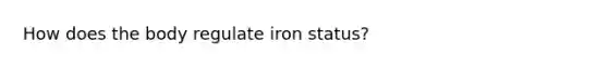 How does the body regulate iron status?