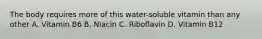 The body requires more of this water-soluble vitamin than any other A. Vitamin B6 B. Niacin C. Riboflavin D. Vitamin B12