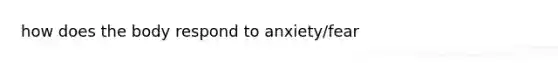 how does the body respond to anxiety/fear