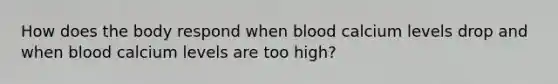 How does the body respond when blood calcium levels drop and when blood calcium levels are too high?