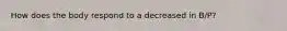 How does the body respond to a decreased in B/P?