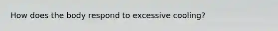 How does the body respond to excessive cooling?