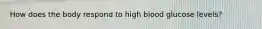 How does the body respond to high blood glucose levels?