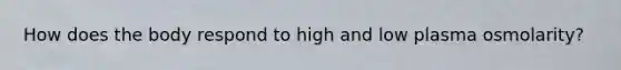 How does the body respond to high and low plasma osmolarity?