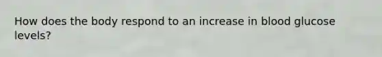 How does the body respond to an increase in blood glucose levels?