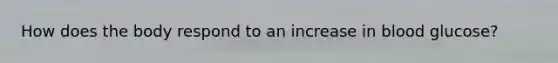How does the body respond to an increase in blood glucose?
