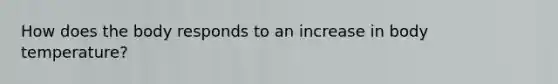 How does the body responds to an increase in body temperature?