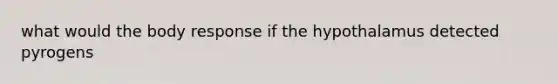 what would the body response if the hypothalamus detected pyrogens