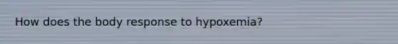 How does the body response to hypoxemia?