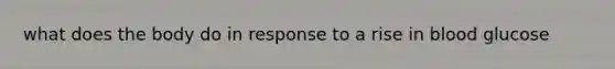 what does the body do in response to a rise in blood glucose
