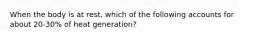 When the body is at rest, which of the following accounts for about 20-30% of heat generation?