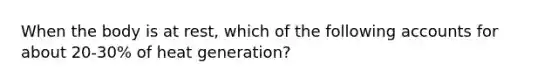 When the body is at rest, which of the following accounts for about 20-30% of heat generation?