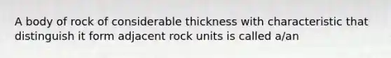 A body of rock of considerable thickness with characteristic that distinguish it form adjacent rock units is called a/an