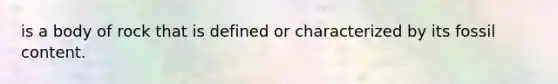 is a body of rock that is defined or characterized by its fossil content.