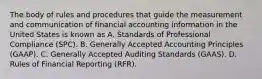 The body of rules and procedures that guide the measurement and communication of financial accounting information in the United States is known as A. Standards of Professional Compliance (SPC). B. Generally Accepted Accounting Principles (GAAP). C. Generally Accepted Auditing Standards (GAAS). D. Rules of Financial Reporting (RFR).