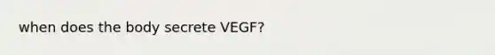 when does the body secrete VEGF?