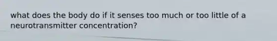 what does the body do if it senses too much or too little of a neurotransmitter concentration?