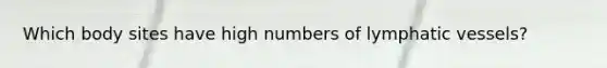 Which body sites have high numbers of lymphatic vessels?