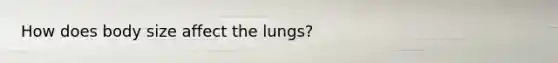 How does body size affect the lungs?