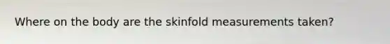 Where on the body are the skinfold measurements taken?