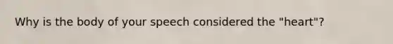 Why is the body of your speech considered the "heart"?