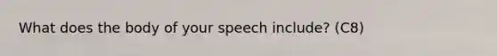 What does the body of your speech include? (C8)