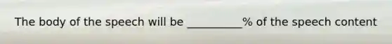 The body of the speech will be __________% of the speech content