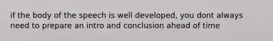 if the body of the speech is well developed, you dont always need to prepare an intro and conclusion ahead of time