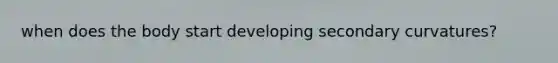 when does the body start developing secondary curvatures?
